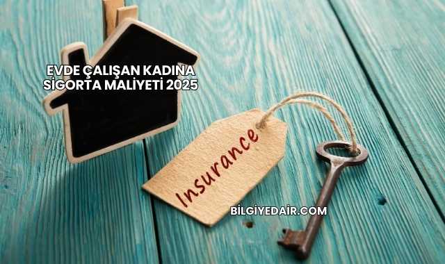 Evde Çalışan Kadına Sigorta Maliyeti 2025