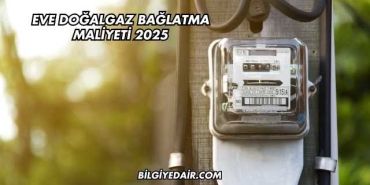 Eve Doğalgaz Bağlatma Maliyeti 2025