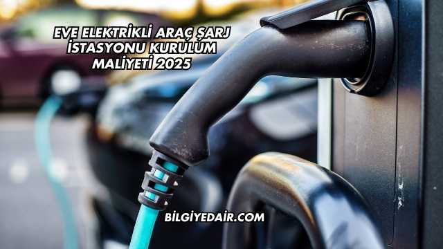 Eve Elektrikli Araç Şarj İstasyonu Kurulum Maliyeti 2025