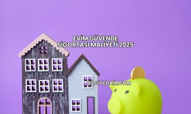 Evim Güvende Sigortası Maliyeti 2025