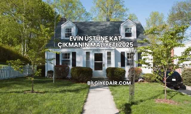 Evin Üstüne Kat Çıkmanın Maliyeti 2025