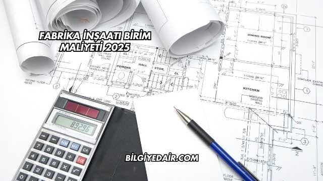 Fabrika İnşaatı Birim Maliyeti 2025
