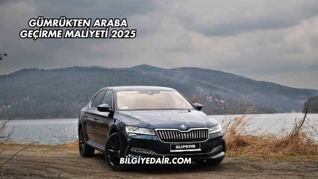 Gümrükten Araba Geçirme Maliyeti 2025