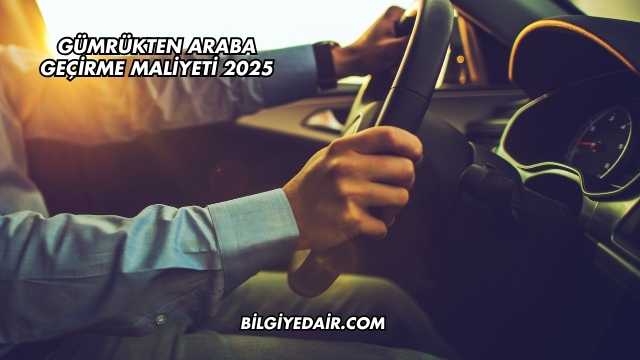 Gümrükten Araba Geçirme Maliyeti 2025