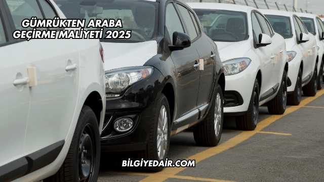 Gümrükten Araba Geçirme Maliyeti 2025