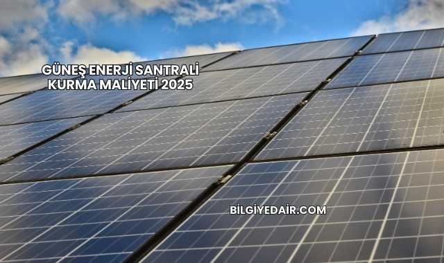 Güneş Enerji Santrali Kurma Maliyeti 2025