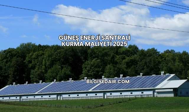 Güneş Enerji Santrali Kurma Maliyeti 2025