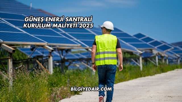 Güneş Enerji Santrali Kurulum Maliyeti 2025