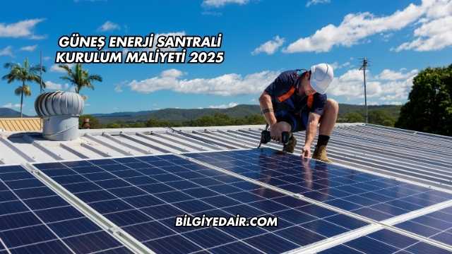 Güneş Enerji Santrali Kurulum Maliyeti 2025