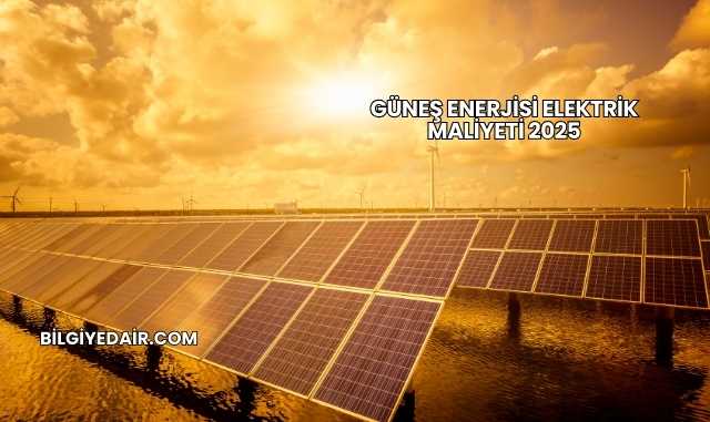 Güneş Enerjisi Elektrik Maliyeti 2025