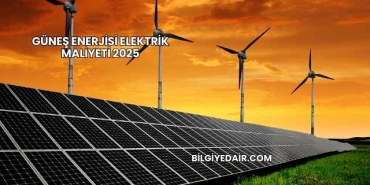 Güneş Enerjisi Elektrik Maliyeti 2025
