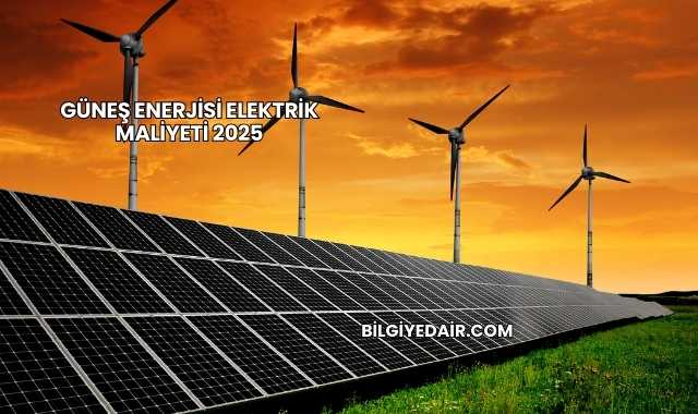 Güneş Enerjisi Elektrik Maliyeti 2025