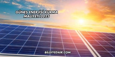 Güneş Enerjisi Kurma Maliyeti 2025