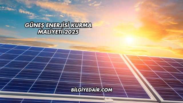 Güneş Enerjisi Kurma Maliyeti 2025