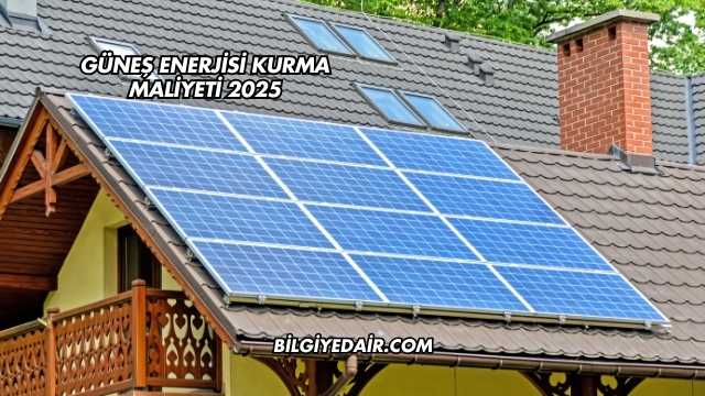 Güneş Enerjisi Kurma Maliyeti 2025