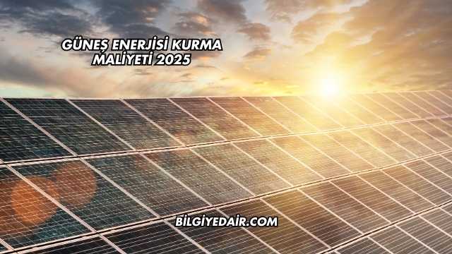 Güneş Enerjisi Kurma Maliyeti 2025
