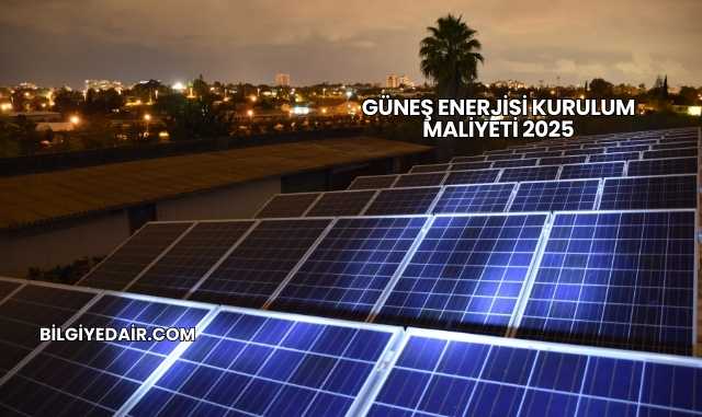Güneş Enerjisi Kurulum Maliyeti 2025