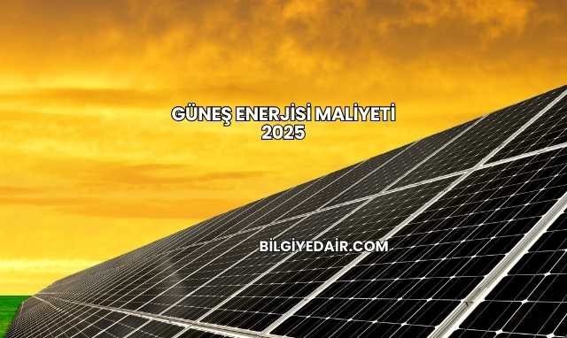 Güneş Enerjisi Maliyeti 2025