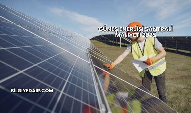 Güneş Enerjisi Santrali Maliyeti 2025