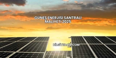 Güneş Enerjisi Santrali Maliyeti 2025