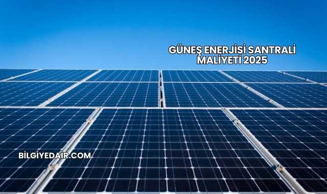 Güneş Enerjisi Santrali Maliyeti 2025