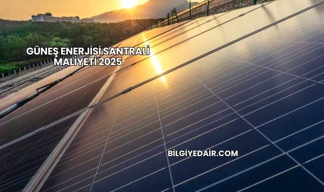 Güneş Enerjisi Santrali Maliyeti 2025