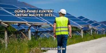 Güneş Paneli Elektrik Üretimi Maliyeti 2025