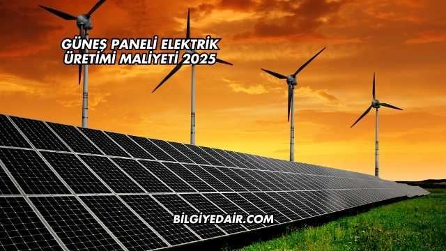 Güneş Paneli Elektrik Üretimi Maliyeti 2025