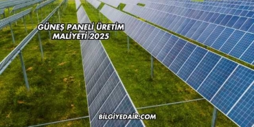 Güneş Paneli Üretim Maliyeti 2025