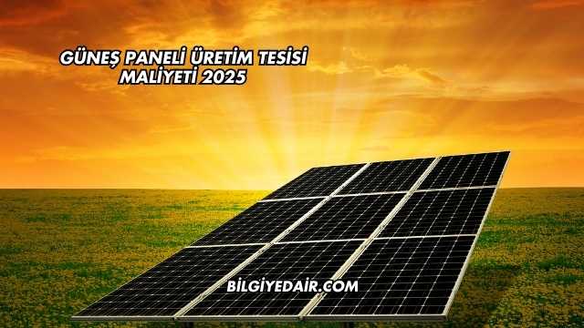 Güneş Paneli Üretim Tesisi Maliyeti 2025