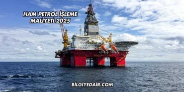 Ham Petrol İşleme Maliyeti 2025