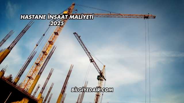 Hastane İnşaat Maliyeti 2025