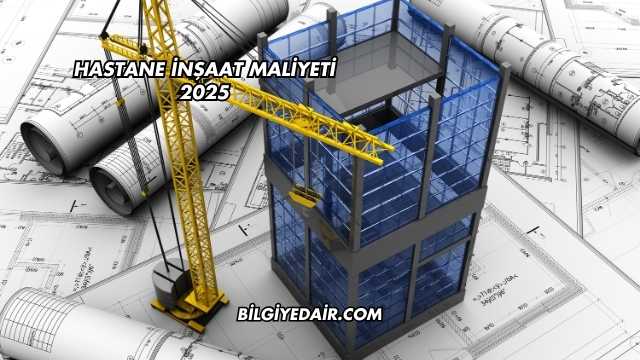 Hastane İnşaat Maliyeti 2025