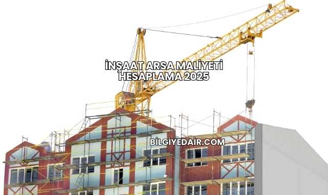 İnşaat Arsa Maliyeti Hesaplama 2025