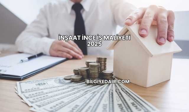 İnşaat İnce İş Maliyeti 2025