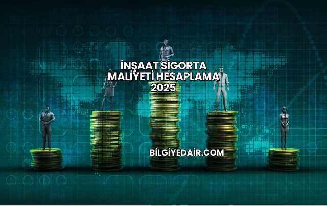 İnşaat Sigorta Maliyeti Hesaplama 2025