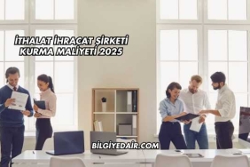İthalat İhracat Şirketi Kurma Maliyeti 2025