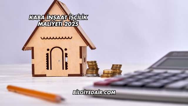 Kaba İnşaat İşçilik Maliyeti 2025