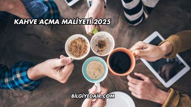 Kahve Açma Maliyeti 2025