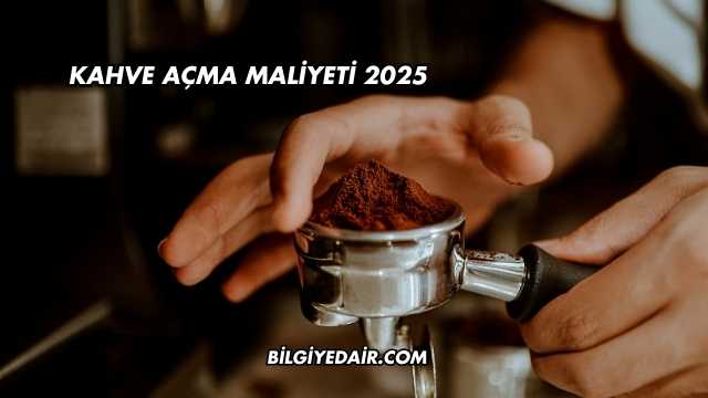 Kahve Açma Maliyeti 2025