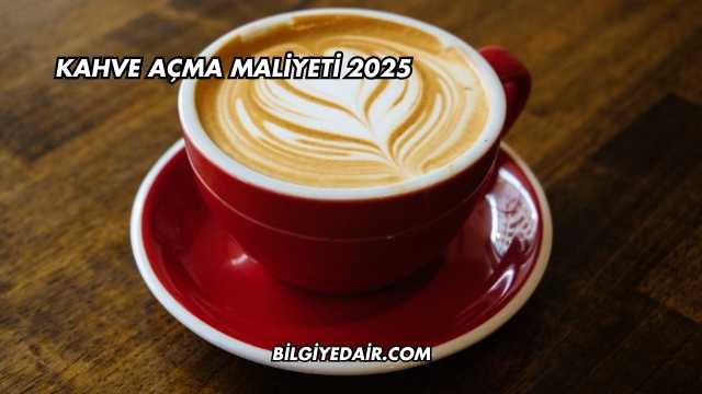 Kahve Açma Maliyeti 2025