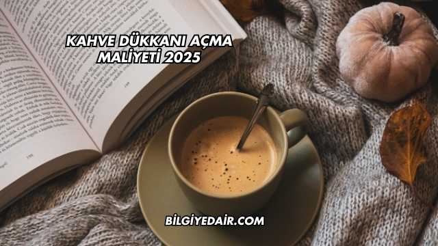Kahve Dükkanı Açma Maliyeti 2025