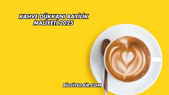 Kahve Dükkanı Bayilik Maliyeti 2025