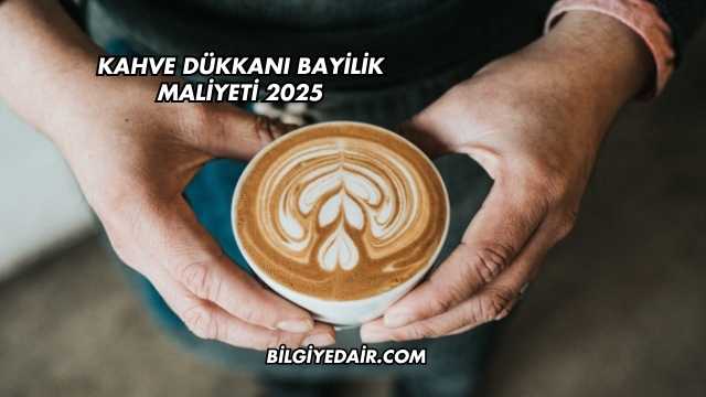 Kahve Dükkanı Bayilik Maliyeti 2025