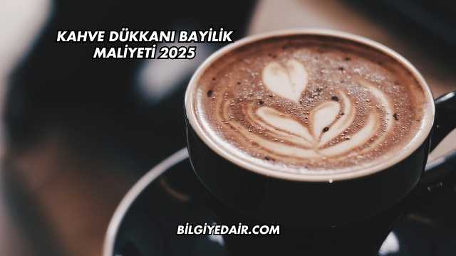 Kahve Dükkanı Bayilik Maliyeti 2025