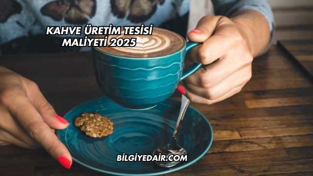Kahve Üretim Tesisi Maliyeti 2025