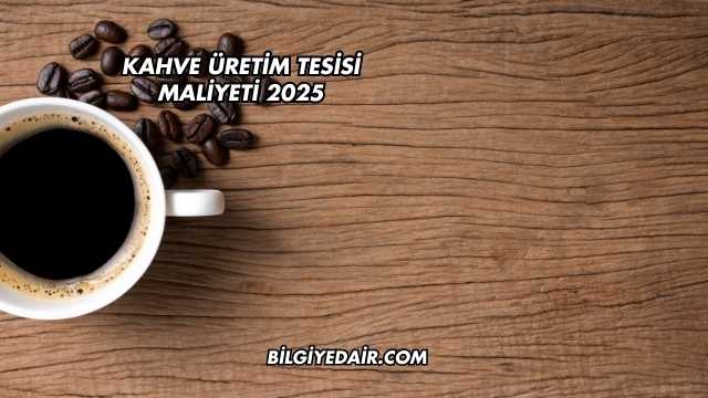 Kahve Üretim Tesisi Maliyeti 2025