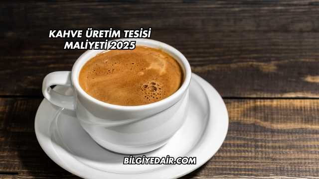 Kahve Üretim Tesisi Maliyeti 2025