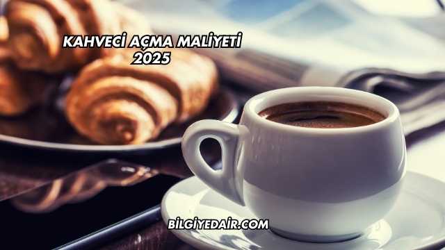 Kahveci Açma Maliyeti 2025