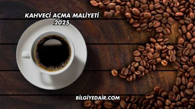 Kahveci Açma Maliyeti 2025